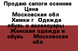 Продаю сапоги осенние › Цена ­ 450 - Московская обл., Химки г. Одежда, обувь и аксессуары » Женская одежда и обувь   . Московская обл.